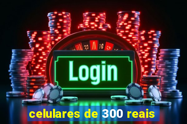 celulares de 300 reais